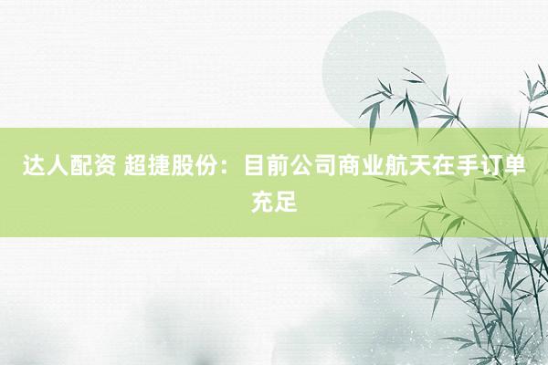 达人配资 超捷股份：目前公司商业航天在手订单充足