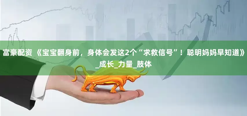 富豪配资 《宝宝翻身前，身体会发这2个“求救信号”！聪明妈妈早知道》_成长_力量_肢体