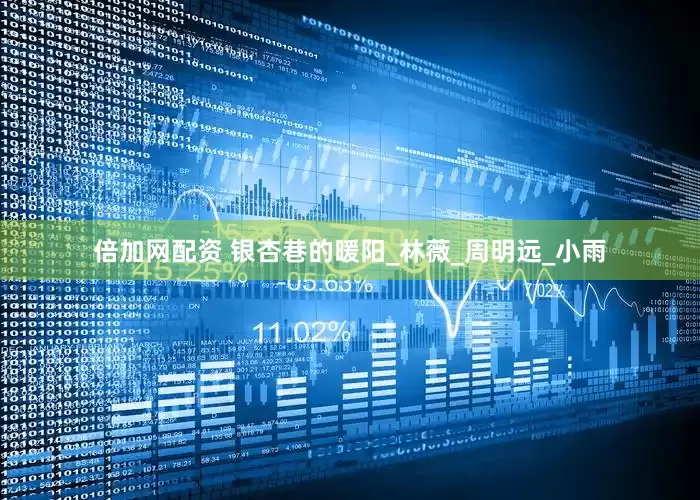 倍加网配资 银杏巷的暖阳_林薇_周明远_小雨