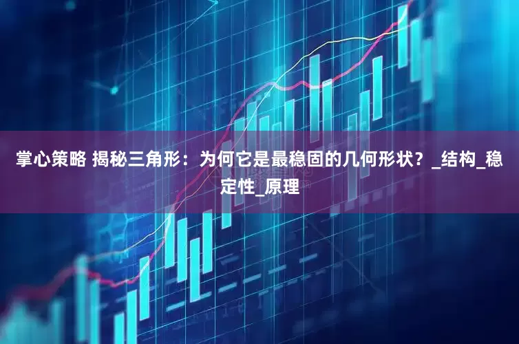 掌心策略 揭秘三角形：为何它是最稳固的几何形状？_结构_稳定性_原理