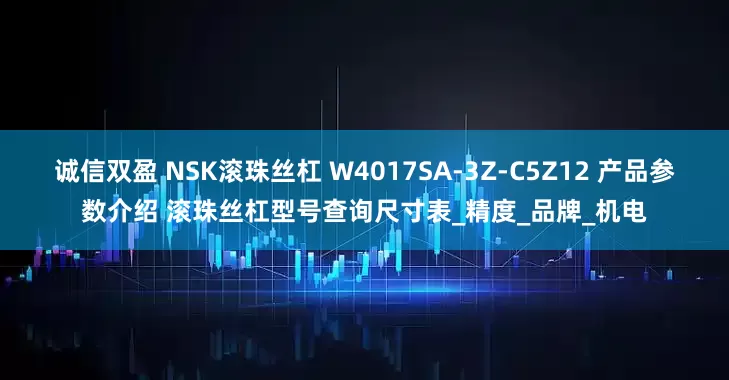 诚信双盈 NSK滚珠丝杠 W4017SA-3Z-C5Z12 产品参数介绍 滚珠丝杠型号查询尺寸表_精度_品牌_机电