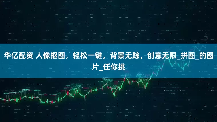 华亿配资 人像抠图，轻松一键，背景无踪，创意无限_拼图_的图片_任你挑