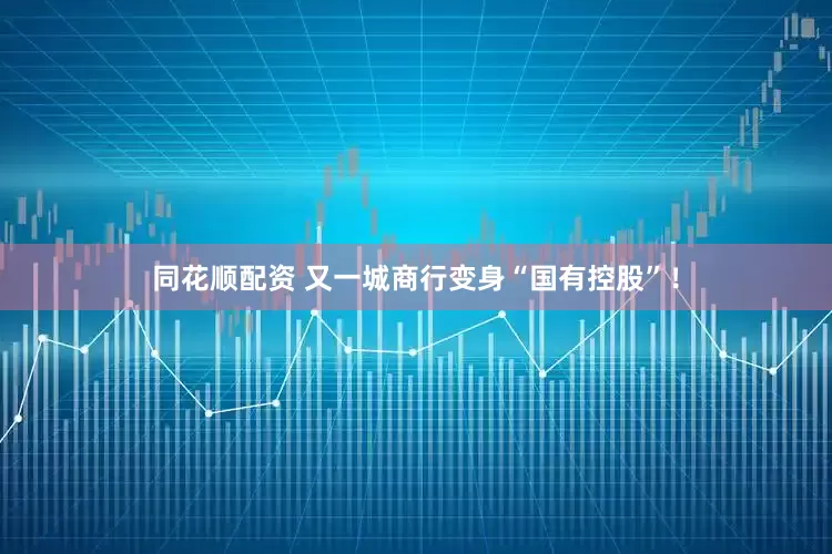 同花顺配资 又一城商行变身“国有控股”！