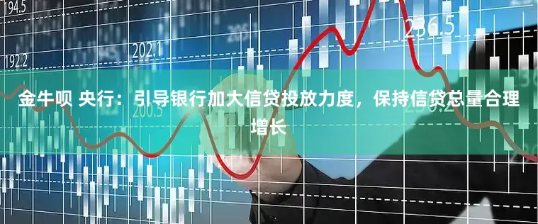 金牛呗 央行：引导银行加大信贷投放力度，保持信贷总量合理增长