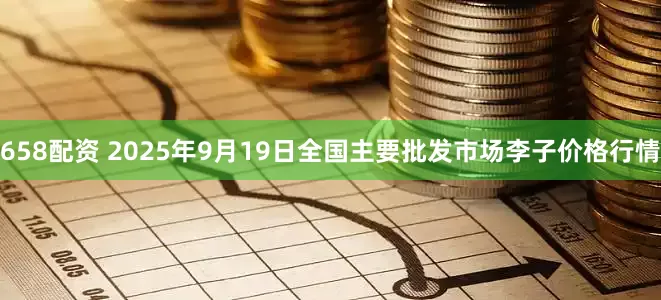 658配资 2025年9月19日全国主要批发市场李子价格行情