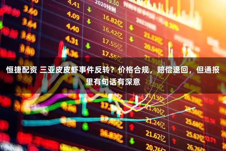 恒捷配资 三亚皮皮虾事件反转？价格合规，赔偿退回，但通报里有句话有深意